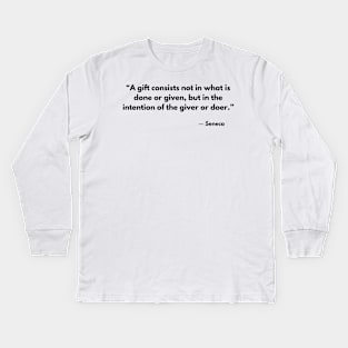 “A gift consists not in what is done or given, but in the intention of the giver or doer.” Seneca Kids Long Sleeve T-Shirt